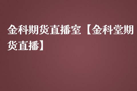 金科期货直播室【金科堂期货直播】_https://www.gzbbqc.com_纳指期货_第1张
