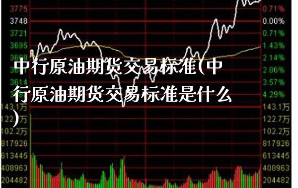 中行原油期货交易标准(中行原油期货交易标准是什么)_股指期货_第1张_八八期货网 中行原油期货交易标准(中行原油期货交易标准是什么)_https://www.gzbbqc.com_股指期货_第1张