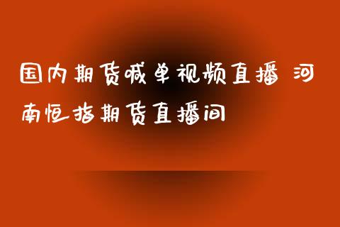 国内期货喊单直播 河南恒指期货直播间_https://www.gnhpgy.com_恒指期货_第1张