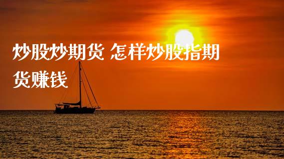 炒股炒期货 怎样炒股指期货赚钱_https://www.gzbbqc.com_道指期货_第1张