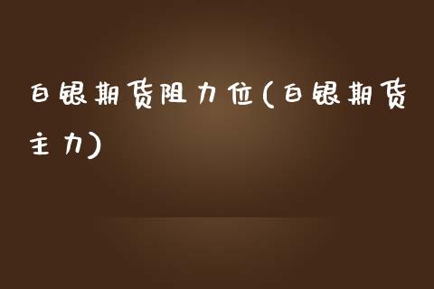 白银期货阻力位(白银期货主力)_https://www.gzbbqc.com_恒指期货_第1张