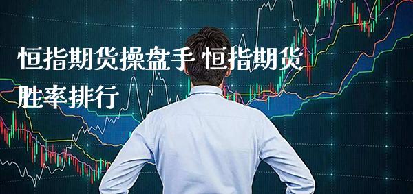 恒指期货操盘手 恒指期货胜率排行_https://www.gzbbqc.com_恒指期货_第1张