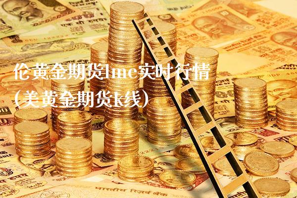 伦黄金期货lme实时行情(美黄金期货k线)_https://www.gzbbqc.com_期货知识_第1张