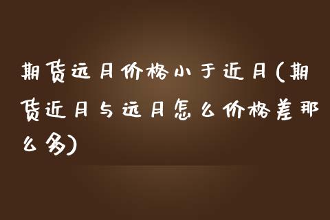 期货远月价格小于近月(期货近月与远月怎么价格差那么多)_https://www.gzbbqc.com_股指期货_第1张