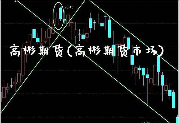 高彬期货(高彬期货市场)_https://www.gzbbqc.com_期货知识_第1张
