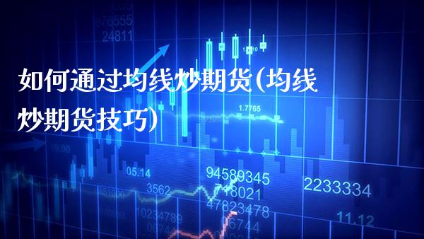 如何通过均线炒期货(均线炒期货技巧)_https://www.gzbbqc.com_德指期货_第1张