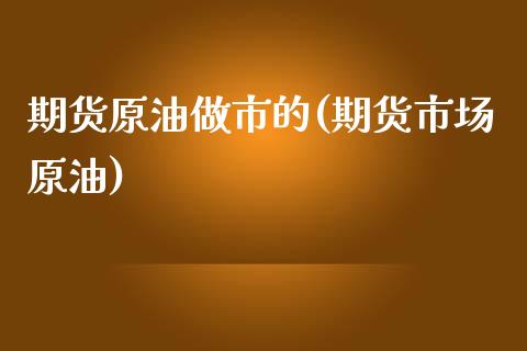 期货原油做市的(期货市场原油)_https://www.gzbbqc.com_道指期货_第1张