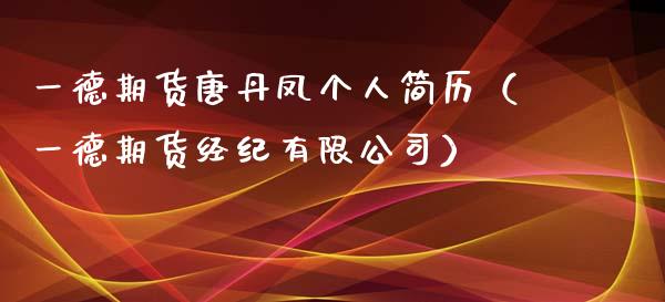 一德期货唐丹凤个人简历（一德期货经纪有限公司）_https://www.gzbbqc.com_恒指期货_第1张