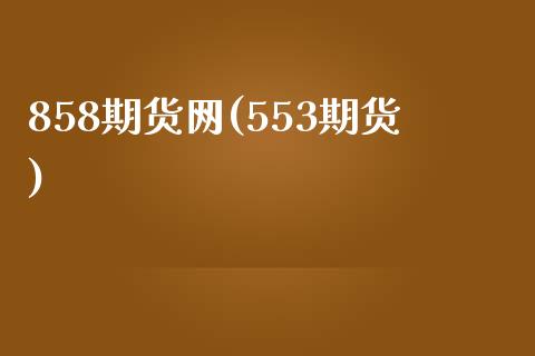 858期货网(553期货)_https://www.gzbbqc.com_黄金期货_第1张