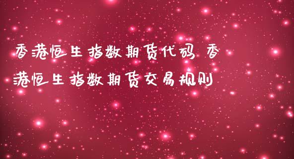 香港恒生指数期货代码 香港恒生指数期货交易规则_https://www.gzbbqc.com_恒指期货_第1张