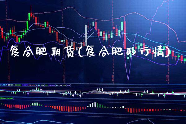 复合肥期货(复合肥的行情)_https://www.gzbbqc.com_道指期货_第1张