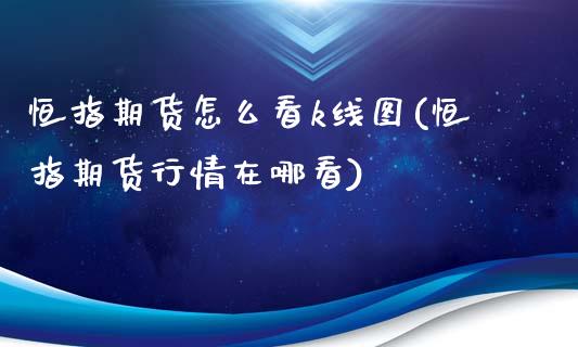 恒指期货怎么看k线图(恒指期货行情在哪看)_原油期货_第1张_八八期货网 恒指期货怎么看k线图(恒指期货行情在哪看)_https://www.gzbbqc.com_原油期货_第1张
