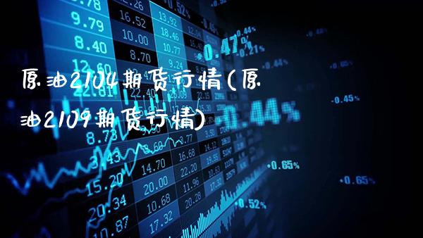 原油2104期货行情(原油2109期货行情)_股指期货_第1张_八八期货网 原油2104期货行情(原油2109期货行情)_https://www.gzbbqc.com_股指期货_第1张