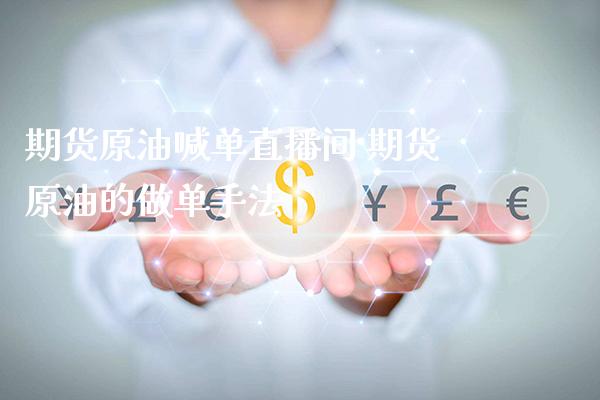 期货原油喊单直播间 期货原油的做单手法_https://www.gnhpgy.com_德指期货_第1张