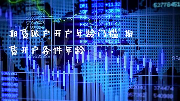 期货账户开户年龄门槛 期货开户条件年龄_https://www.gzbbqc.com_黄金期货_第1张