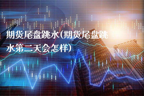 期货尾盘跳水(期货尾盘跳水第二天会怎样)_https://www.gzbbqc.com_纳指期货_第1张