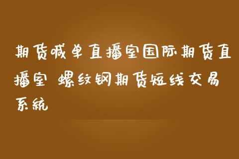 期货喊单直播室国际期货直播室 螺纹钢期货短线交易系统_https://www.gnhpgy.com_期货知识_第1张