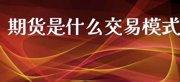 期货是什么交易模式_https://www.gnhpgy.com_期货知识_第1张