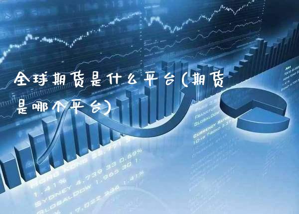 全球期货是什么平台(期货是哪个平台)_https://www.gzbbqc.com_黄金期货_第1张