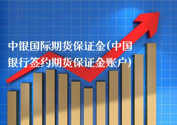 中银国际期货保证金(中国银行签约期货保证金账户)_https://www.gzbbqc.com_期货知识_第1张