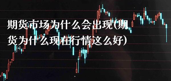 期货市场为什么会出现(期货为什么现在行情这么好)_黄金期货_第1张_八八期货网 期货市场为什么会出现(期货为什么现在行情这么好)_https://www.gzbbqc.com_黄金期货_第1张