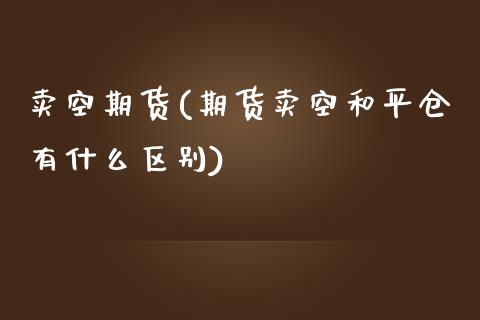 卖空期货(期货卖空和平仓有什么区别)_https://www.gzbbqc.com_黄金期货_第1张