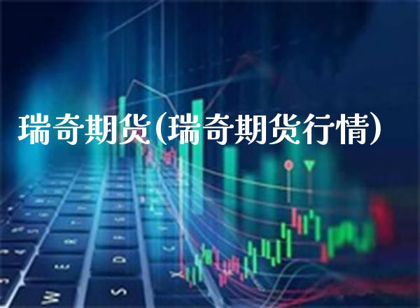 瑞奇期货(瑞奇期货行情)_https://www.gzbbqc.com_德指期货_第1张