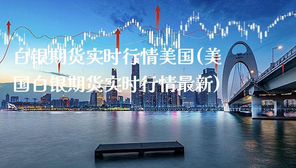 白银期货实时行情美国(美国白银期货实时行情最新)_https://www.gzbbqc.com_纳指期货_第1张