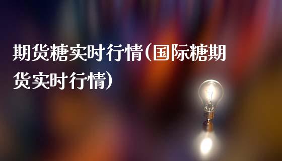 期货糖实时行情(国际糖期货实时行情)_https://www.gzbbqc.com_纳指期货_第1张