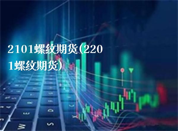 2101螺纹期货(2201螺纹期货)_未分类_第1张_八八期货网 2101螺纹期货(2201螺纹期货)_https://www.gzbbqc.com_未分类_第1张