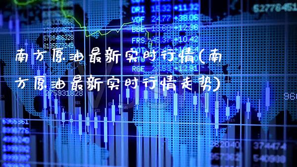 南方原油最新实时行情(南方原油最新实时行情走势)_https://www.gzbbqc.com_期货知识_第1张
