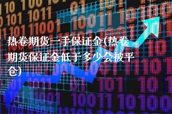 热卷期货一手保证金(热卷期货保证金低于多少会被平仓)_https://www.gzbbqc.com_恒指期货_第1张