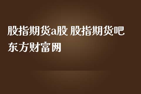 股指期货a股 股指期货吧财富网_https://www.gnhpgy.com_期货知识_第1张
