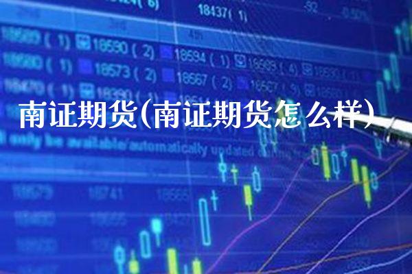 南证期货(南证期货怎么样)_https://www.gzbbqc.com_股指期货_第1张
