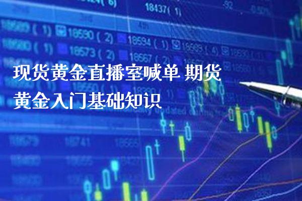 现货黄金直播室喊单 期货黄金入门基础知识_https://www.gzbbqc.com_道指期货_第1张