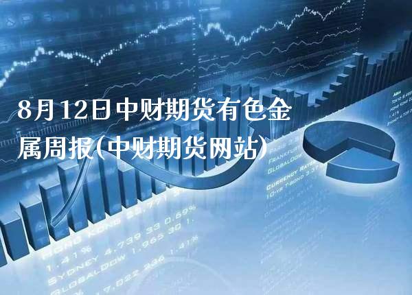 8月12日中财期货有色金属周报(中财期货网站)_https://www.gzbbqc.com_期货知识_第1张