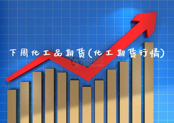 下周化工品期货(化工期货行情)_原油期货_第1张_八八期货网 下周化工品期货(化工期货行情)_https://www.gzbbqc.com_原油期货_第1张