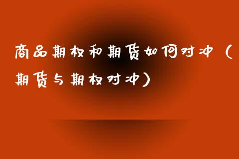 商品期权和期货如何对冲（期货与期权对冲）_https://www.gzbbqc.com_恒指期货_第1张