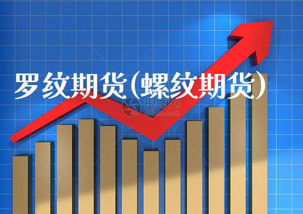 罗纹期货(螺纹期货)_https://www.gzbbqc.com_恒指期货_第1张