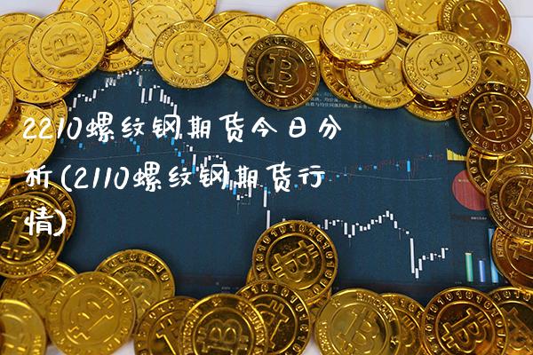2210螺纹钢期货今日分析(2110螺纹钢期货行情)_https://www.gzbbqc.com_纳指期货_第1张