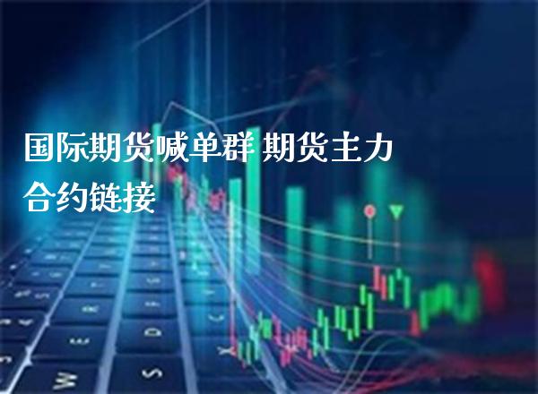 国际期货喊单群 期货主力合约_https://www.gnhpgy.com_期货知识_第1张
