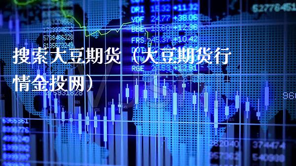 搜索大豆期货（大豆期货行情金投网）_https://www.gzbbqc.com_纳指期货_第1张