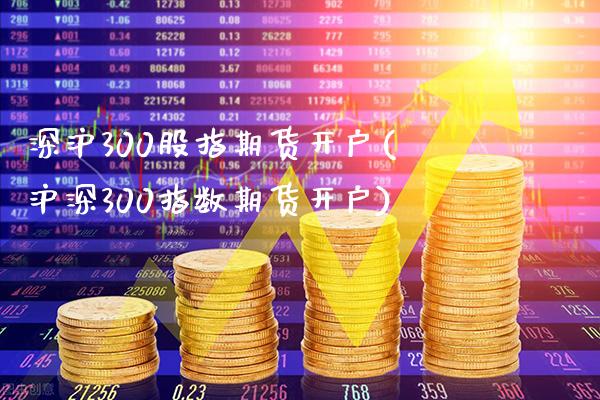深沪300股指期货开户(沪深300指数期货开户)_https://www.gzbbqc.com_德指期货_第1张