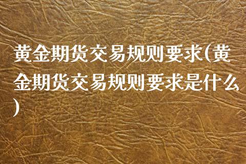 黄金期货交易规则要求(黄金期货交易规则要求是什么)_德指期货_第1张_八八期货网 黄金期货交易规则要求(黄金期货交易规则要求是什么)_https://www.gzbbqc.com_德指期货_第1张