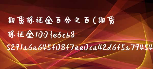 期货保证金百分之百(期货保证金100%是什么意思)_https://www.gzbbqc.com_恒指期货_第1张