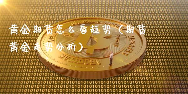黄金期货怎么看趋势（期货黄金走势分析）_https://www.gzbbqc.com_恒指期货_第1张