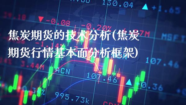 焦炭期货的技术分析(焦炭期货行情基本面分析框架)_https://www.gzbbqc.com_期货知识_第1张