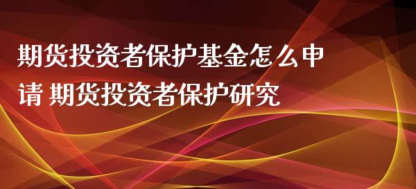 期货投资者保护基金怎么申请 期货投资者保护研究_https://www.gzbbqc.com_恒指期货_第1张