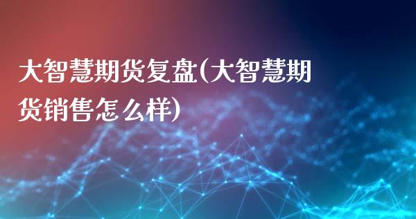 大智慧期货复盘(大智慧期货销售怎么样)_https://www.gzbbqc.com_期货知识_第1张