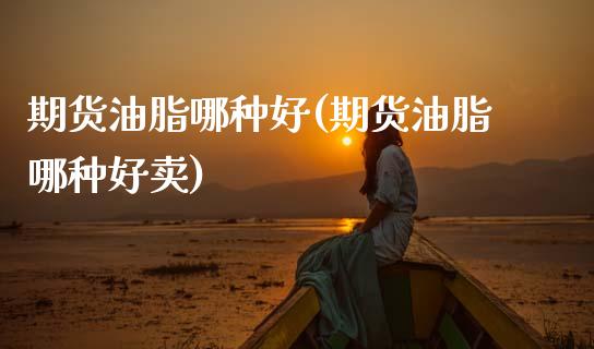 期货油脂哪种好(期货油脂哪种好卖)_未分类_第1张_八八期货网 期货油脂哪种好(期货油脂哪种好卖)_https://www.gzbbqc.com_未分类_第1张